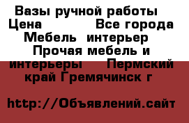 Вазы ручной работы › Цена ­ 7 000 - Все города Мебель, интерьер » Прочая мебель и интерьеры   . Пермский край,Гремячинск г.